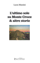 Carica l&#39;immagine nel visualizzatore di Gallery, L’ultimo sole su Monte Croce &amp; altre storie - di Luca Manini - Edizioni San Lorenzo
