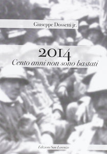 2014. Cento anni non son bastati - di GIUSEPPE DOSSETTI jr. - Edizioni San Lorenzo