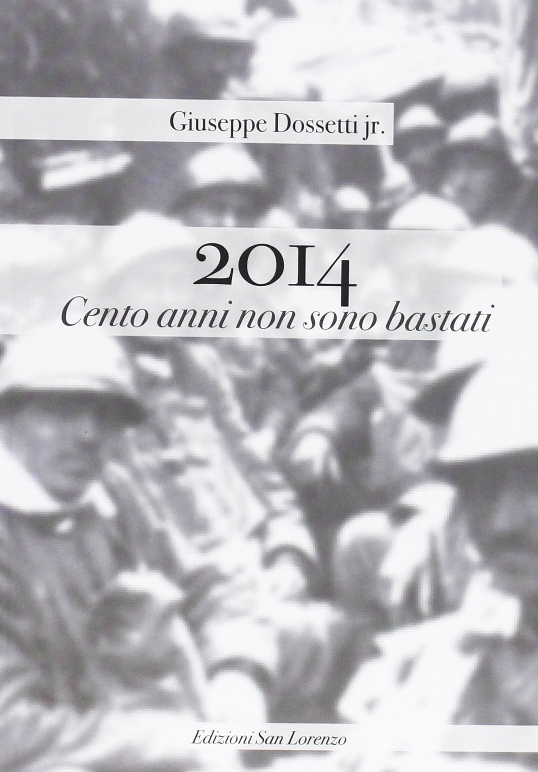 2014. Cento anni non son bastati - di GIUSEPPE DOSSETTI jr. - Edizioni San Lorenzo